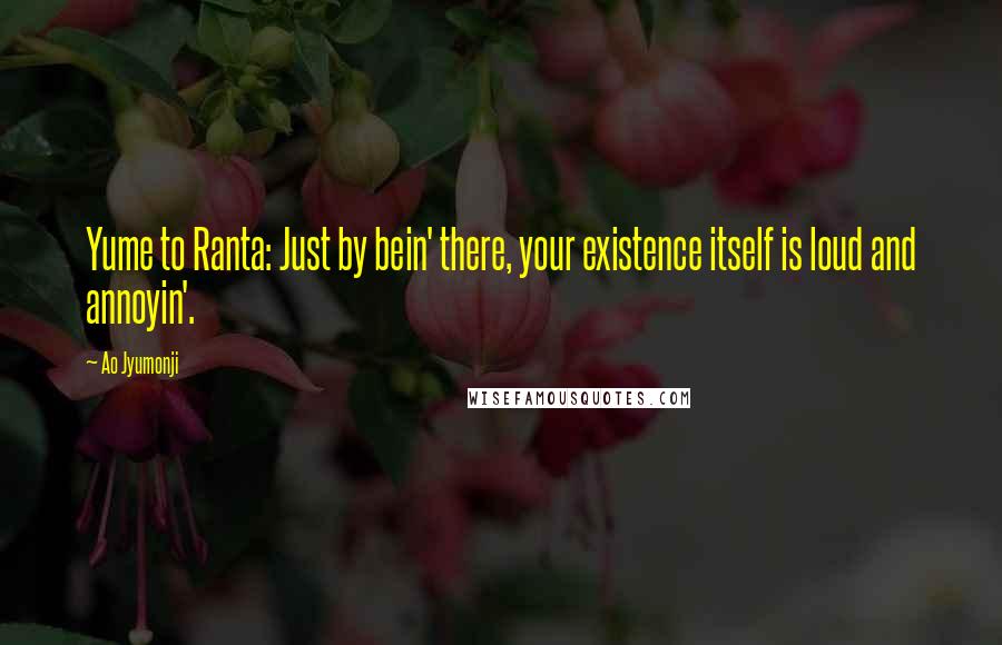 Ao Jyumonji Quotes: Yume to Ranta: Just by bein' there, your existence itself is loud and annoyin'.