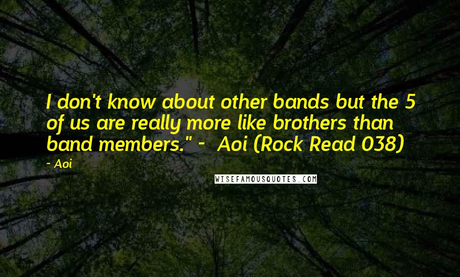 Aoi Quotes: I don't know about other bands but the 5 of us are really more like brothers than band members." - Aoi (Rock Read 038)