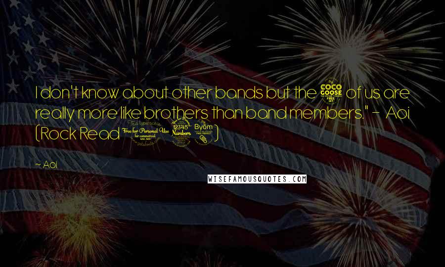 Aoi Quotes: I don't know about other bands but the 5 of us are really more like brothers than band members." -  Aoi (Rock Read 038)