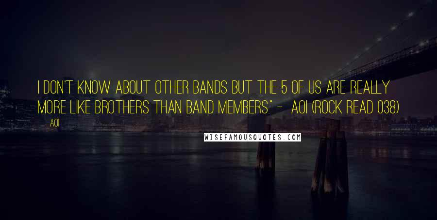 Aoi Quotes: I don't know about other bands but the 5 of us are really more like brothers than band members." -  Aoi (Rock Read 038)