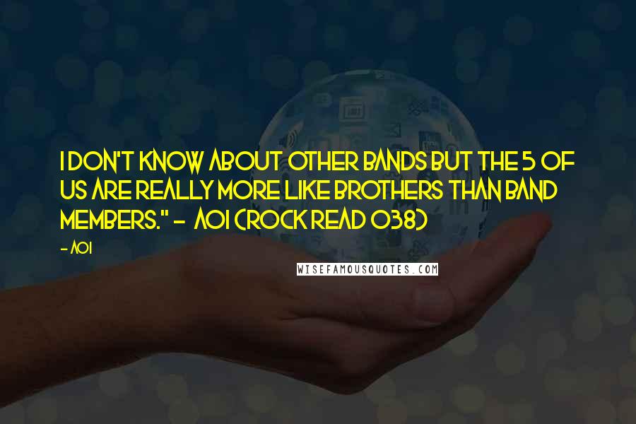 Aoi Quotes: I don't know about other bands but the 5 of us are really more like brothers than band members." -  Aoi (Rock Read 038)