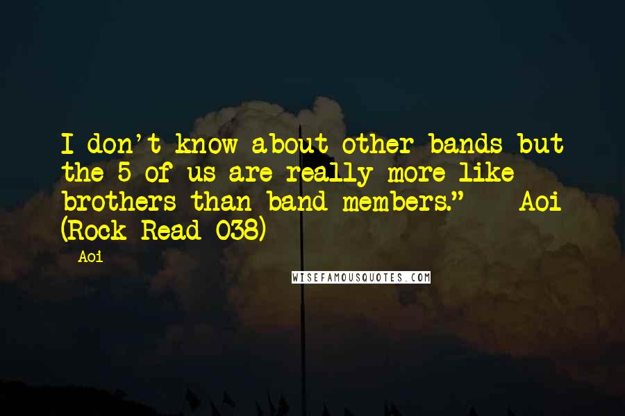 Aoi Quotes: I don't know about other bands but the 5 of us are really more like brothers than band members." - Aoi (Rock Read 038)