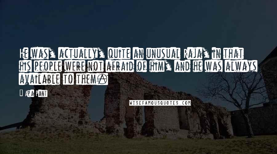 Apa Pant Quotes: He was, actually, quite an unusual Raja, in that his people were not afraid of him, and he was always available to them.