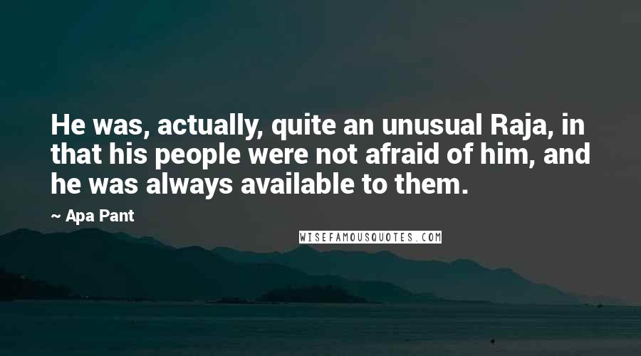 Apa Pant Quotes: He was, actually, quite an unusual Raja, in that his people were not afraid of him, and he was always available to them.