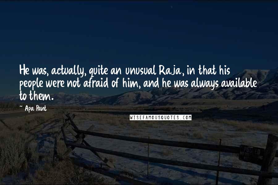 Apa Pant Quotes: He was, actually, quite an unusual Raja, in that his people were not afraid of him, and he was always available to them.