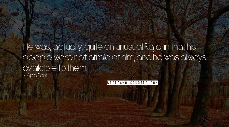 Apa Pant Quotes: He was, actually, quite an unusual Raja, in that his people were not afraid of him, and he was always available to them.