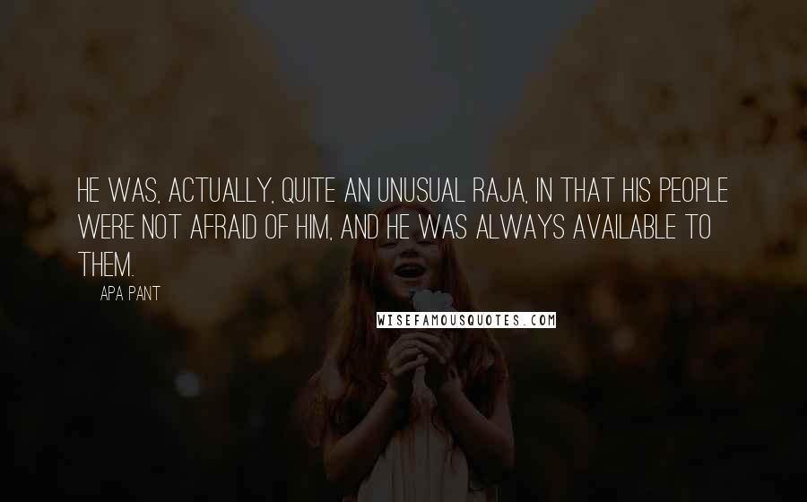 Apa Pant Quotes: He was, actually, quite an unusual Raja, in that his people were not afraid of him, and he was always available to them.