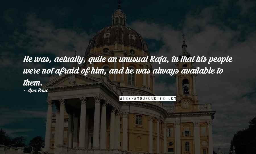 Apa Pant Quotes: He was, actually, quite an unusual Raja, in that his people were not afraid of him, and he was always available to them.