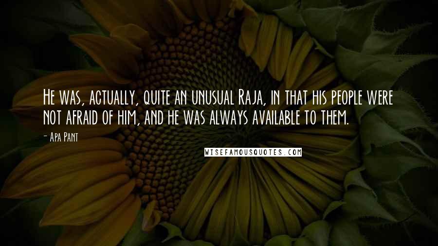 Apa Pant Quotes: He was, actually, quite an unusual Raja, in that his people were not afraid of him, and he was always available to them.