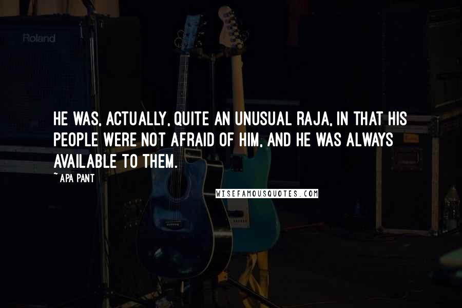 Apa Pant Quotes: He was, actually, quite an unusual Raja, in that his people were not afraid of him, and he was always available to them.