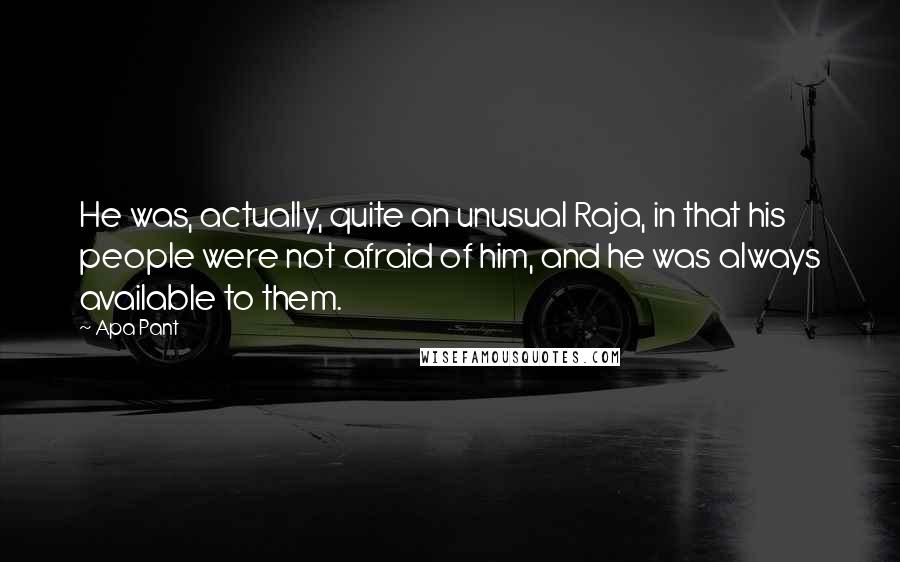 Apa Pant Quotes: He was, actually, quite an unusual Raja, in that his people were not afraid of him, and he was always available to them.