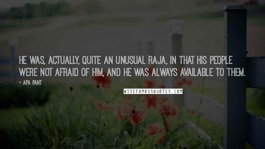 Apa Pant Quotes: He was, actually, quite an unusual Raja, in that his people were not afraid of him, and he was always available to them.