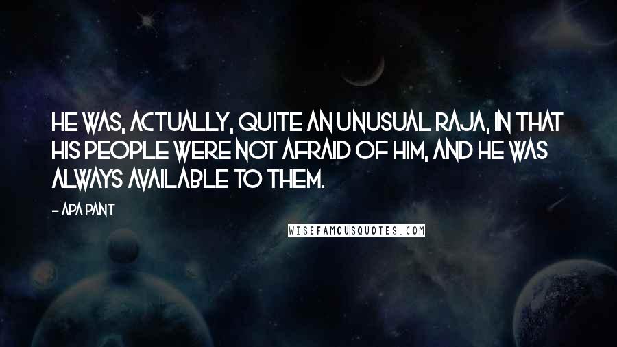 Apa Pant Quotes: He was, actually, quite an unusual Raja, in that his people were not afraid of him, and he was always available to them.