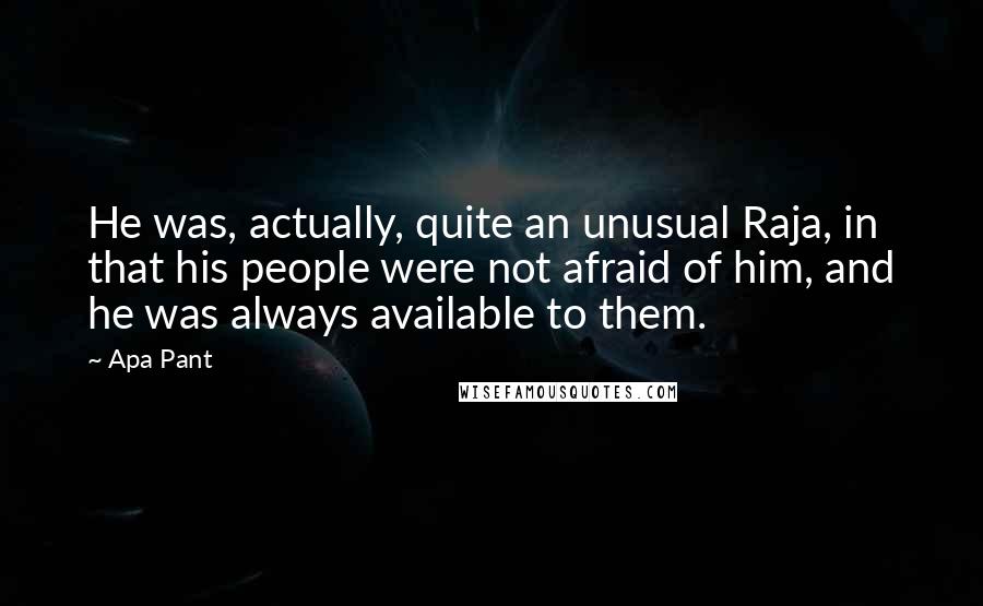 Apa Pant Quotes: He was, actually, quite an unusual Raja, in that his people were not afraid of him, and he was always available to them.