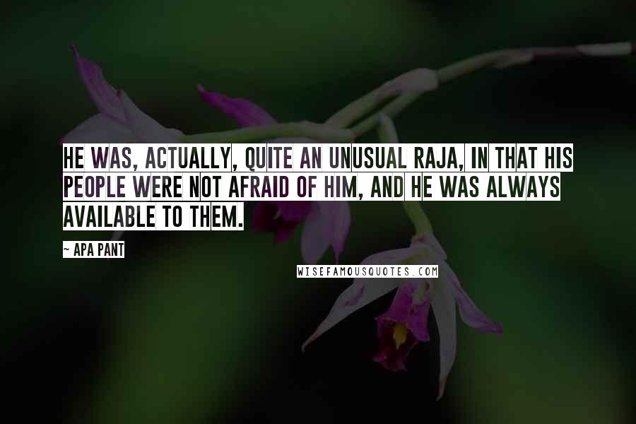 Apa Pant Quotes: He was, actually, quite an unusual Raja, in that his people were not afraid of him, and he was always available to them.