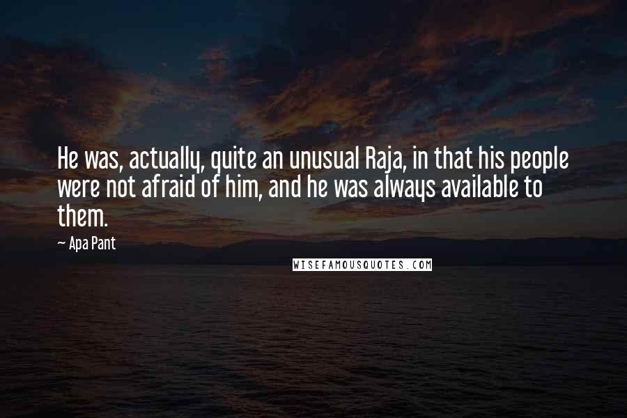 Apa Pant Quotes: He was, actually, quite an unusual Raja, in that his people were not afraid of him, and he was always available to them.