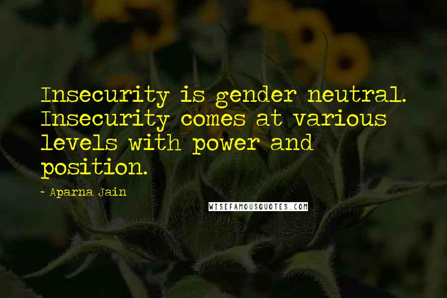 Aparna Jain Quotes: Insecurity is gender neutral. Insecurity comes at various levels with power and position.