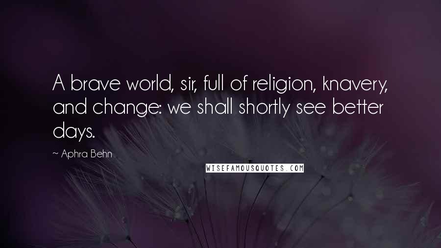 Aphra Behn Quotes: A brave world, sir, full of religion, knavery, and change: we shall shortly see better days.