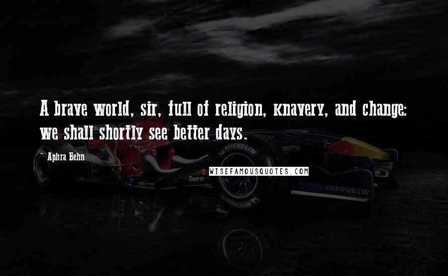 Aphra Behn Quotes: A brave world, sir, full of religion, knavery, and change: we shall shortly see better days.