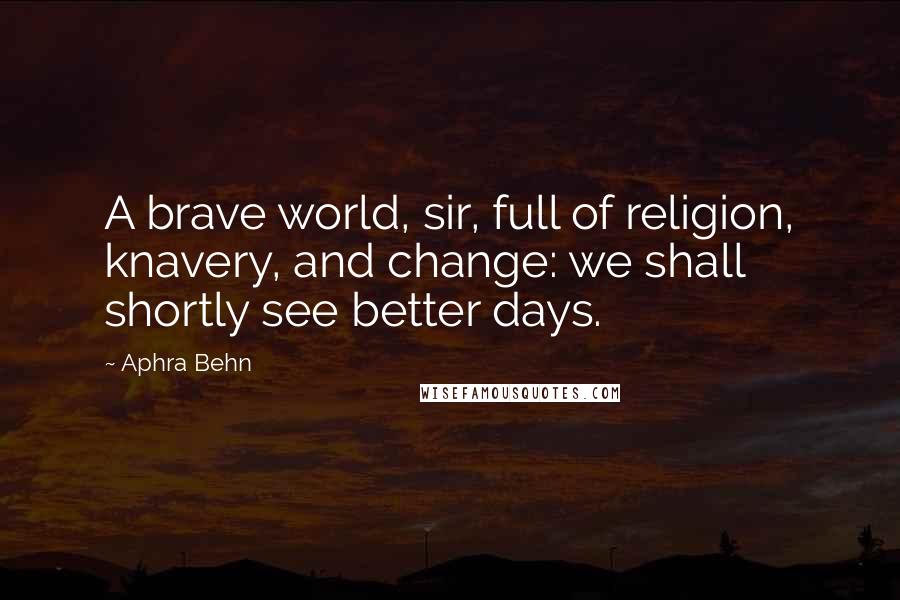Aphra Behn Quotes: A brave world, sir, full of religion, knavery, and change: we shall shortly see better days.