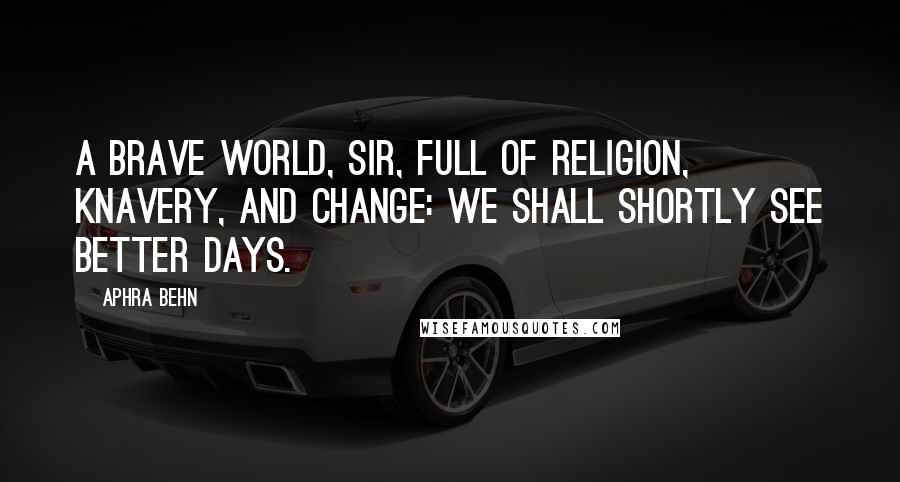 Aphra Behn Quotes: A brave world, sir, full of religion, knavery, and change: we shall shortly see better days.