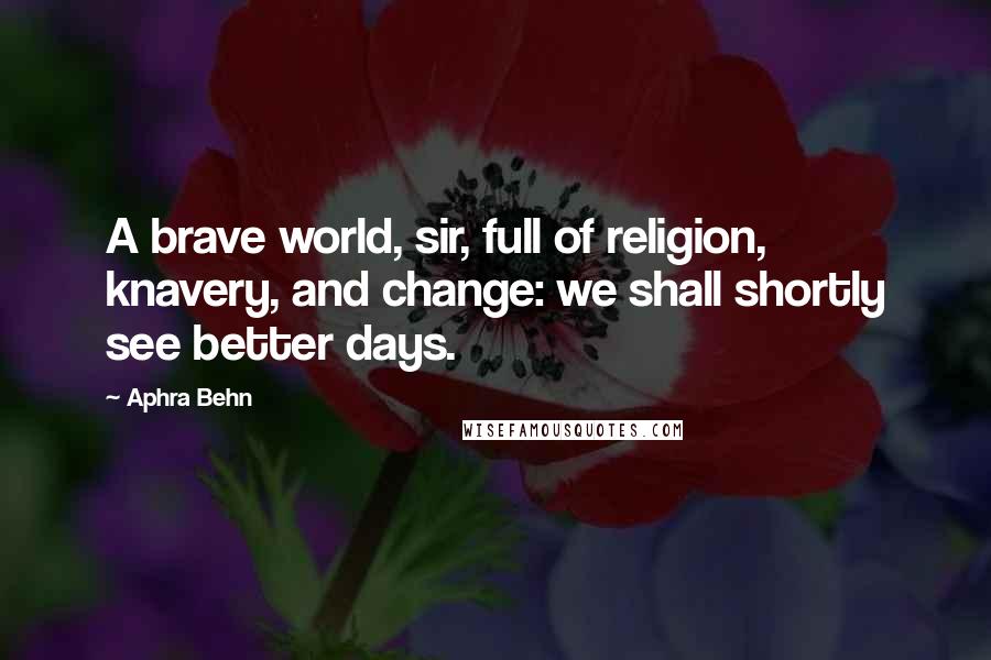 Aphra Behn Quotes: A brave world, sir, full of religion, knavery, and change: we shall shortly see better days.