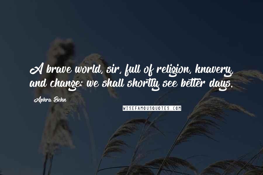 Aphra Behn Quotes: A brave world, sir, full of religion, knavery, and change: we shall shortly see better days.