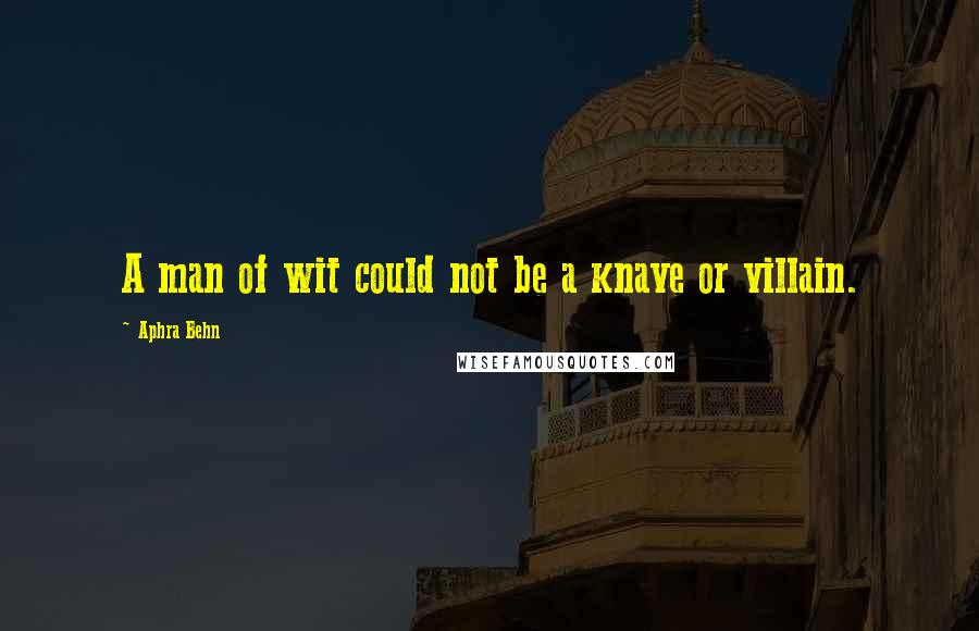 Aphra Behn Quotes: A man of wit could not be a knave or villain.