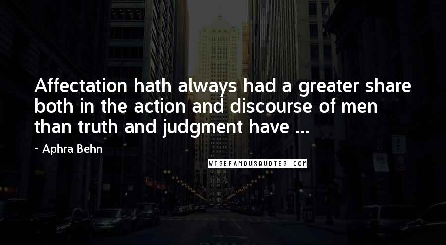 Aphra Behn Quotes: Affectation hath always had a greater share both in the action and discourse of men than truth and judgment have ...