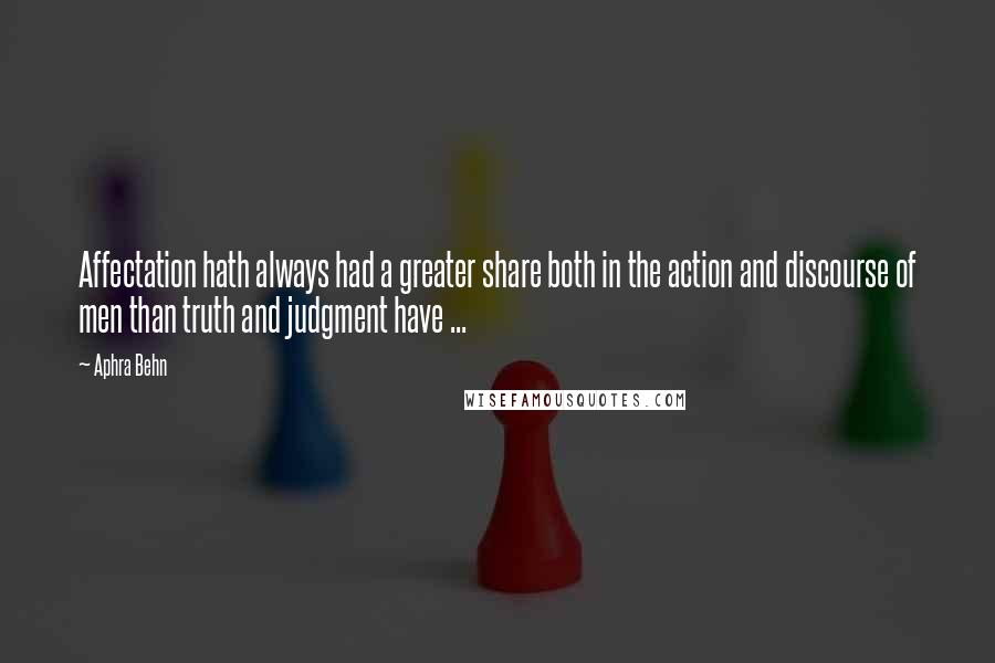 Aphra Behn Quotes: Affectation hath always had a greater share both in the action and discourse of men than truth and judgment have ...