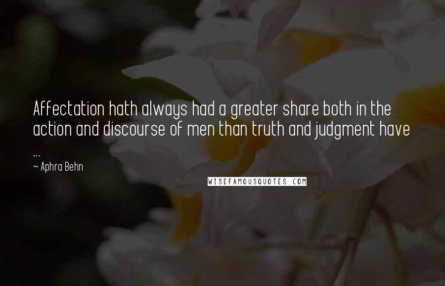 Aphra Behn Quotes: Affectation hath always had a greater share both in the action and discourse of men than truth and judgment have ...