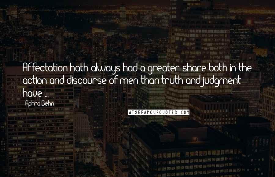 Aphra Behn Quotes: Affectation hath always had a greater share both in the action and discourse of men than truth and judgment have ...