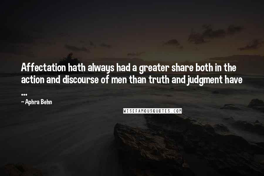 Aphra Behn Quotes: Affectation hath always had a greater share both in the action and discourse of men than truth and judgment have ...