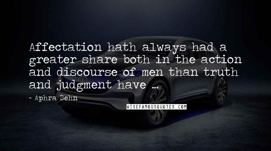 Aphra Behn Quotes: Affectation hath always had a greater share both in the action and discourse of men than truth and judgment have ...