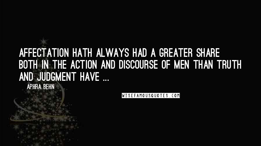 Aphra Behn Quotes: Affectation hath always had a greater share both in the action and discourse of men than truth and judgment have ...