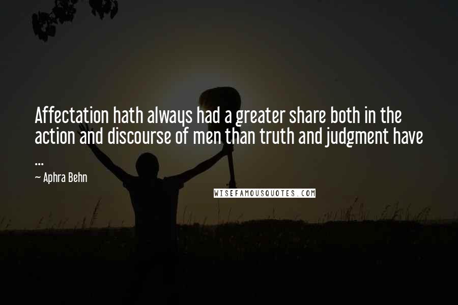 Aphra Behn Quotes: Affectation hath always had a greater share both in the action and discourse of men than truth and judgment have ...