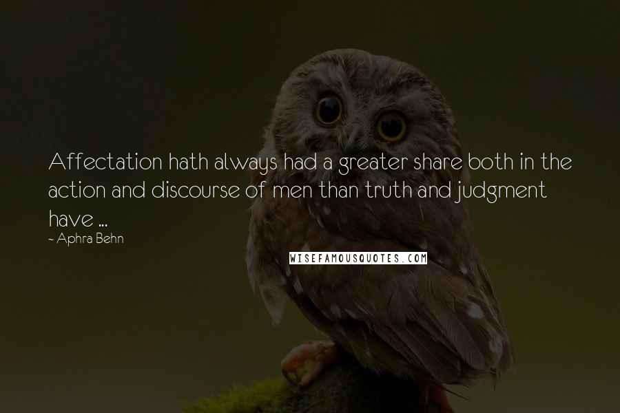 Aphra Behn Quotes: Affectation hath always had a greater share both in the action and discourse of men than truth and judgment have ...