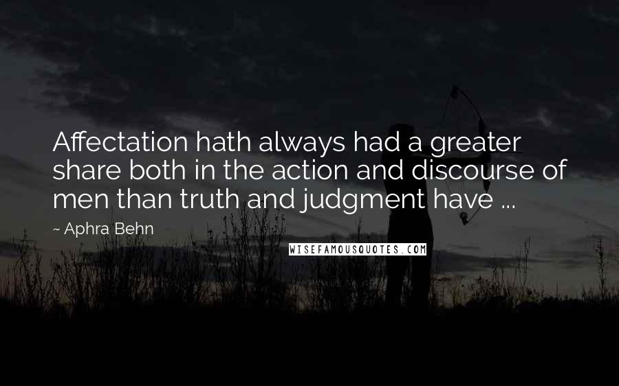 Aphra Behn Quotes: Affectation hath always had a greater share both in the action and discourse of men than truth and judgment have ...