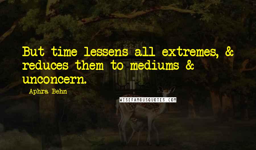 Aphra Behn Quotes: But time lessens all extremes, & reduces them to mediums & unconcern.