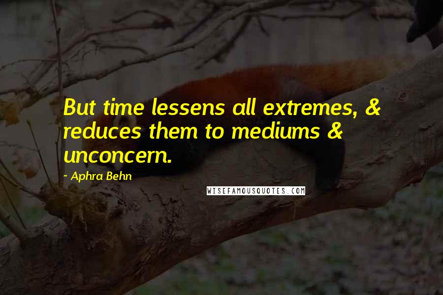 Aphra Behn Quotes: But time lessens all extremes, & reduces them to mediums & unconcern.