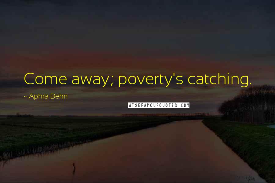 Aphra Behn Quotes: Come away; poverty's catching.