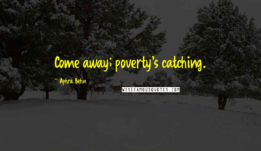 Aphra Behn Quotes: Come away; poverty's catching.