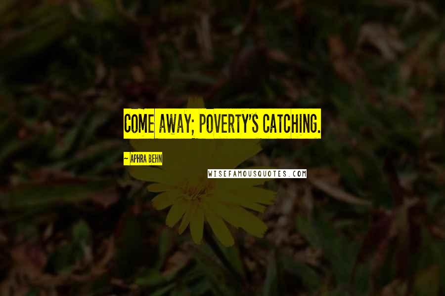 Aphra Behn Quotes: Come away; poverty's catching.