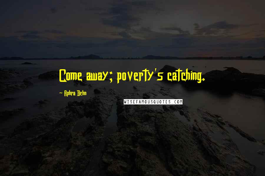 Aphra Behn Quotes: Come away; poverty's catching.