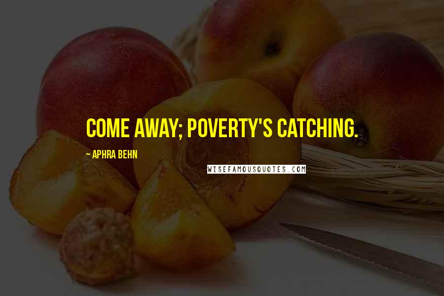 Aphra Behn Quotes: Come away; poverty's catching.