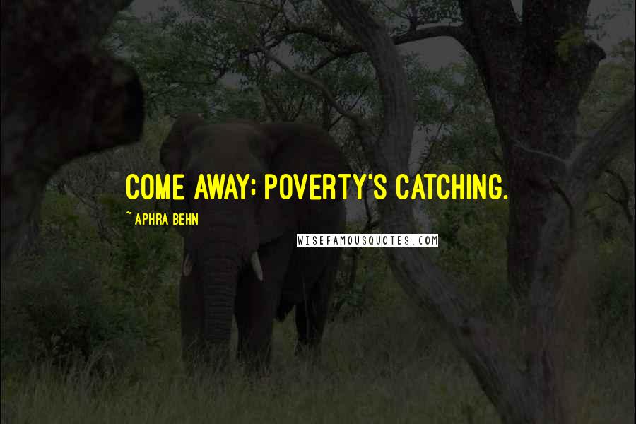 Aphra Behn Quotes: Come away; poverty's catching.