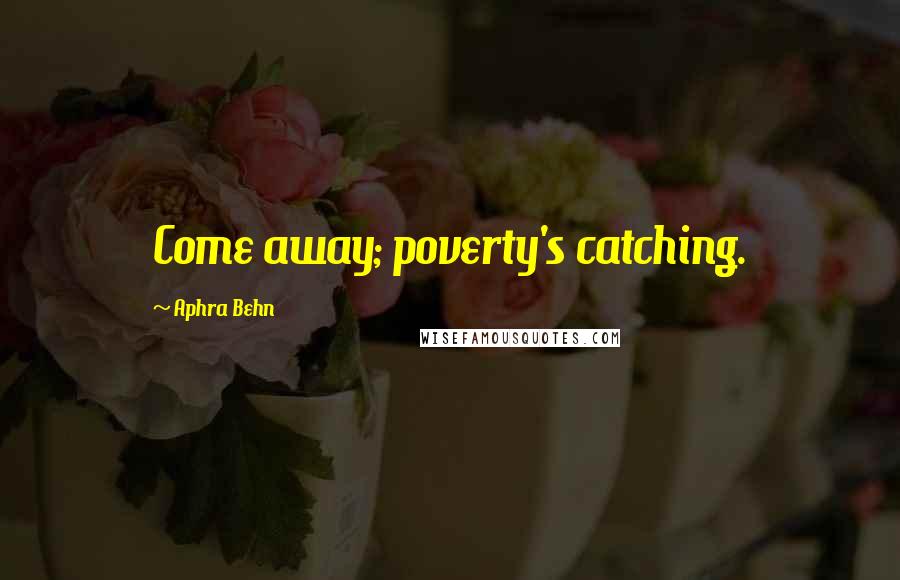 Aphra Behn Quotes: Come away; poverty's catching.