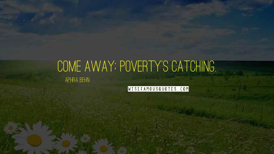 Aphra Behn Quotes: Come away; poverty's catching.