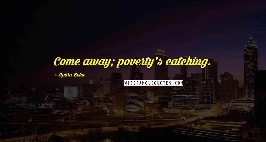 Aphra Behn Quotes: Come away; poverty's catching.