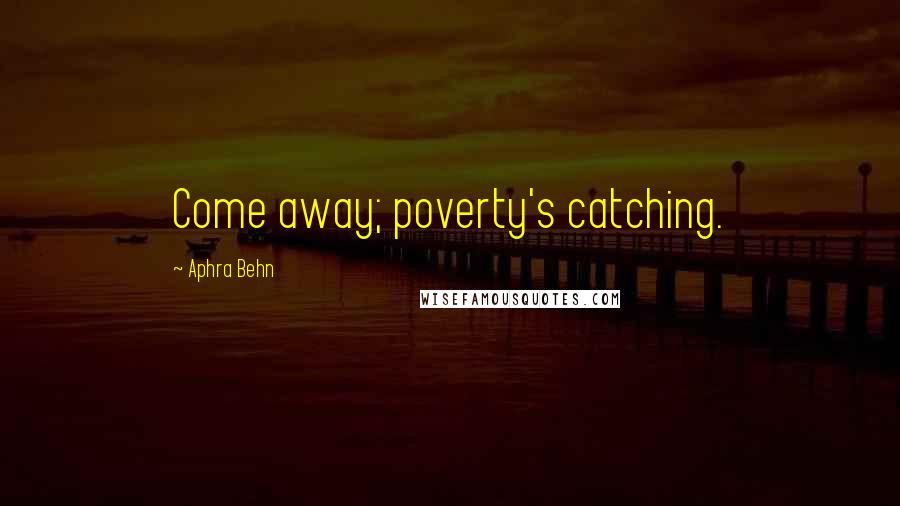 Aphra Behn Quotes: Come away; poverty's catching.